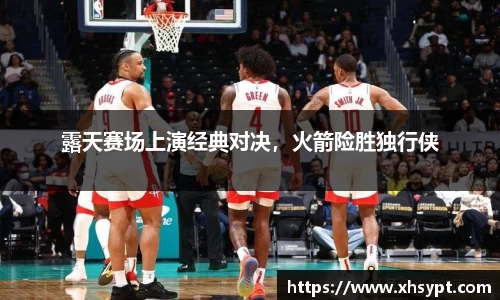 露天赛场上演经典对决，火箭险胜独行侠