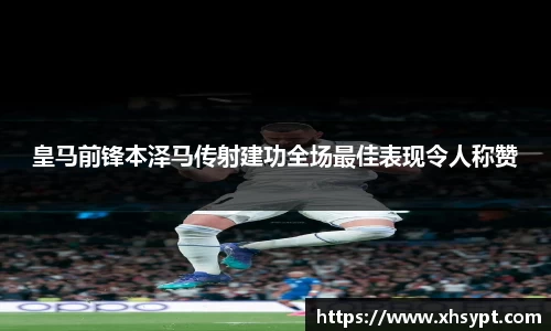 皇马前锋本泽马传射建功全场最佳表现令人称赞