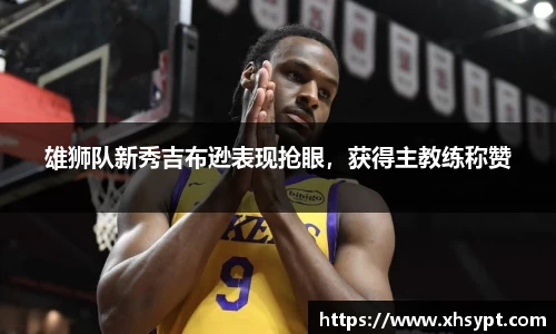 雄狮队新秀吉布逊表现抢眼，获得主教练称赞