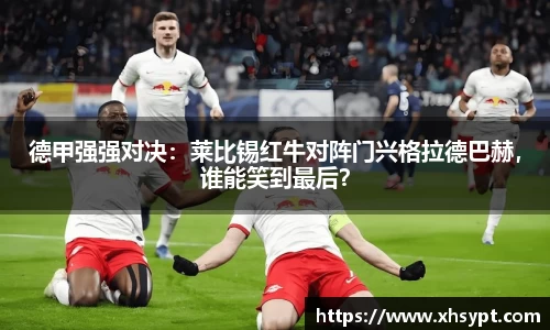 德甲强强对决：莱比锡红牛对阵门兴格拉德巴赫，谁能笑到最后？