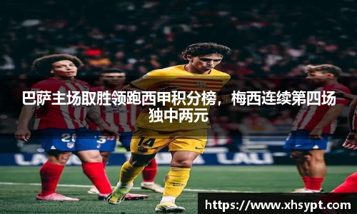 巴萨主场取胜领跑西甲积分榜，梅西连续第四场独中两元