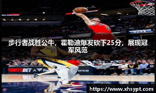 步行者战胜公牛，霍勒迪爆发砍下25分，展现冠军风范