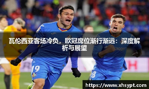 瓦伦西亚客场冷负，欧冠席位渐行渐远：深度解析与展望