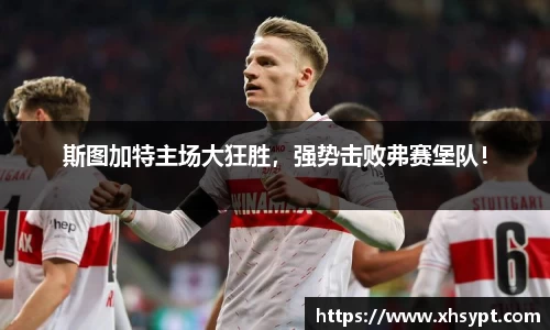 斯图加特主场大狂胜，强势击败弗赛堡队！
