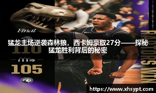 猛龙主场逆袭森林狼，西卡姆豪取27分——探秘猛龙胜利背后的秘密
