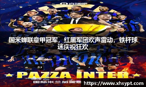 国米蝉联意甲冠军，红黑军团欢声雷动，铁杆球迷庆祝狂欢