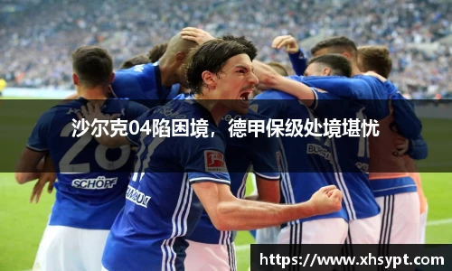 沙尔克04陷困境，德甲保级处境堪忧