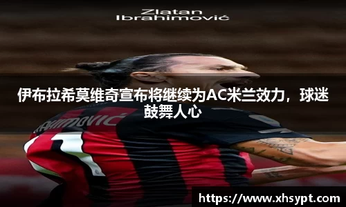 伊布拉希莫维奇宣布将继续为AC米兰效力，球迷鼓舞人心
