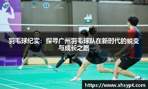 羽毛球纪实：探寻广州羽毛球队在新时代的蜕变与成长之路