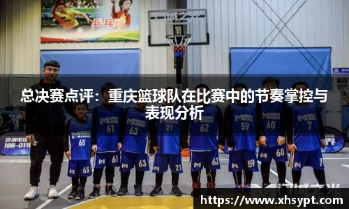 总决赛点评：重庆篮球队在比赛中的节奏掌控与表现分析