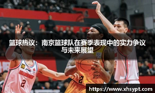 篮球热议：南京篮球队在赛季表现中的实力争议与未来展望