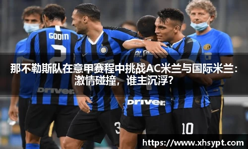 那不勒斯队在意甲赛程中挑战AC米兰与国际米兰：激情碰撞，谁主沉浮？
