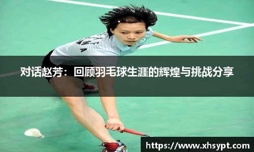 对话赵芳：回顾羽毛球生涯的辉煌与挑战分享