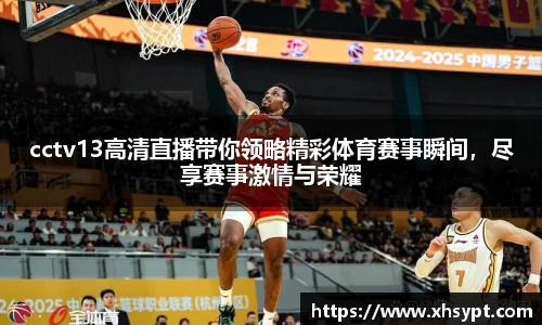 cctv13高清直播带你领略精彩体育赛事瞬间，尽享赛事激情与荣耀