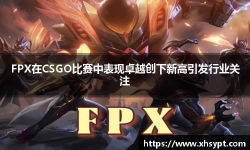 FPX在CSGO比赛中表现卓越创下新高引发行业关注