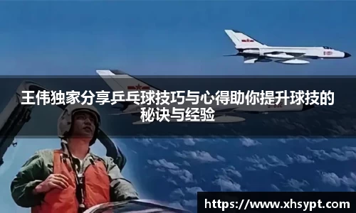 王伟独家分享乒乓球技巧与心得助你提升球技的秘诀与经验