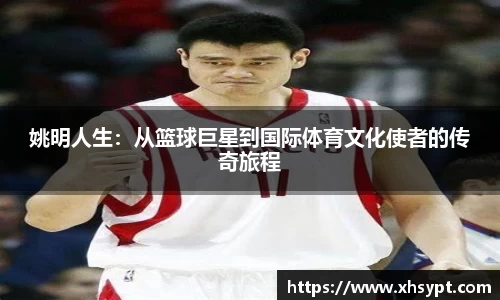 姚明人生：从篮球巨星到国际体育文化使者的传奇旅程