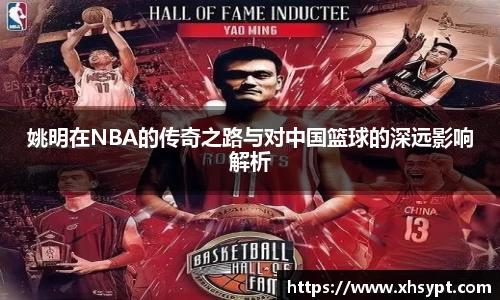 姚明在NBA的传奇之路与对中国篮球的深远影响解析