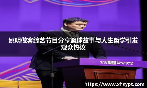 姚明做客综艺节目分享篮球故事与人生哲学引发观众热议