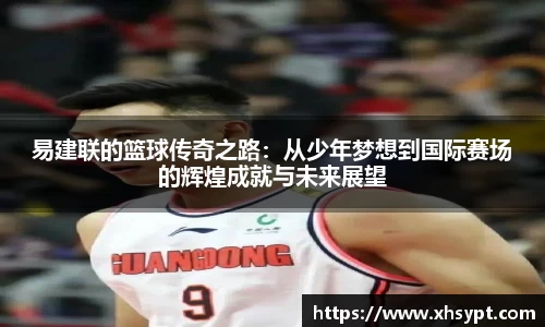 易建联的篮球传奇之路：从少年梦想到国际赛场的辉煌成就与未来展望