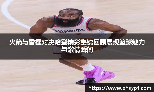 火箭与雷霆对决哈登精彩集锦回顾展现篮球魅力与激情瞬间