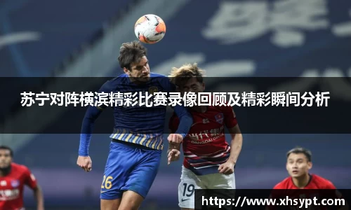 苏宁对阵横滨精彩比赛录像回顾及精彩瞬间分析