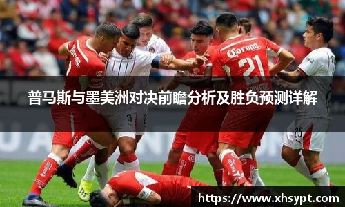 普马斯与墨美洲对决前瞻分析及胜负预测详解