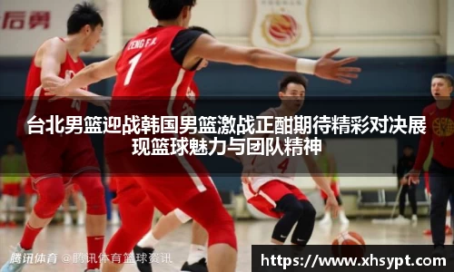 台北男篮迎战韩国男篮激战正酣期待精彩对决展现篮球魅力与团队精神