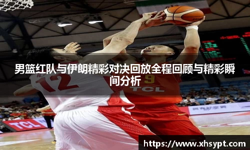 男篮红队与伊朗精彩对决回放全程回顾与精彩瞬间分析