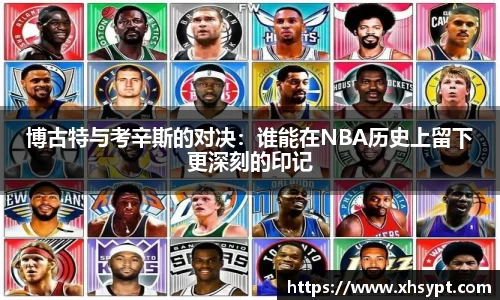 博古特与考辛斯的对决：谁能在NBA历史上留下更深刻的印记