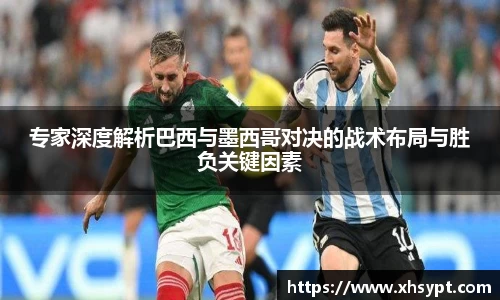 专家深度解析巴西与墨西哥对决的战术布局与胜负关键因素