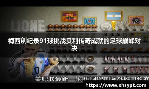 梅西创纪录91球挑战贝利传奇成就的足球巅峰对决