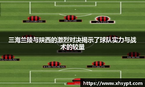 三海兰陵与陕西的激烈对决揭示了球队实力与战术的较量