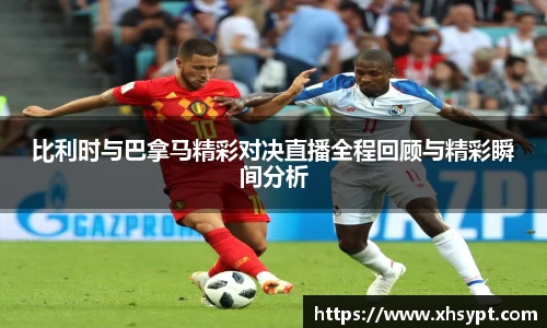 比利时与巴拿马精彩对决直播全程回顾与精彩瞬间分析