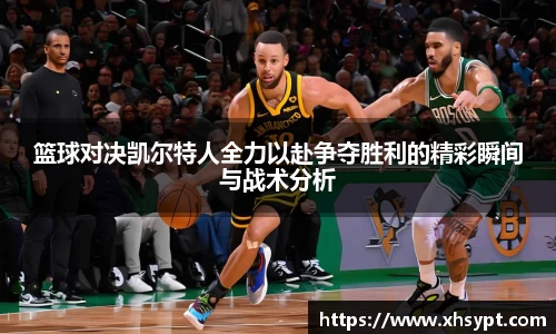 篮球对决凯尔特人全力以赴争夺胜利的精彩瞬间与战术分析