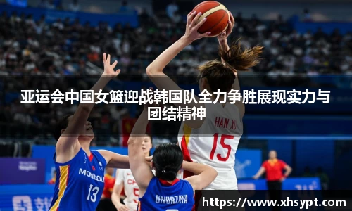 亚运会中国女篮迎战韩国队全力争胜展现实力与团结精神