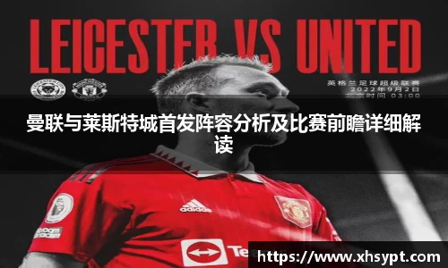 曼联与莱斯特城首发阵容分析及比赛前瞻详细解读