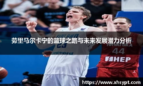 劳里马尔卡宁的篮球之路与未来发展潜力分析