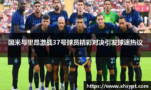 国米与里昂激战37号球员精彩对决引发球迷热议
