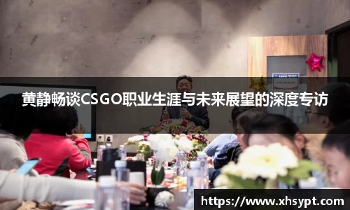 黄静畅谈CSGO职业生涯与未来展望的深度专访